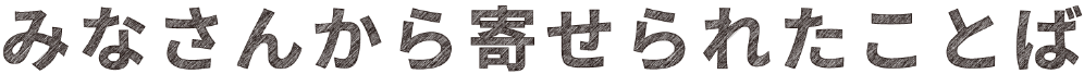 みなさんから寄せられたことば